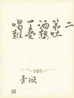 喝了酒第二天胃难受想吐封面