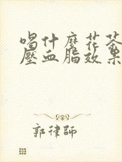 喝什么花茶降血压血脂效果最好