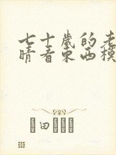 七十岁的老人眼睛看东西模糊是怎么回事