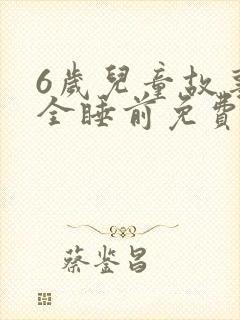 6岁儿童故事大全睡前免费听