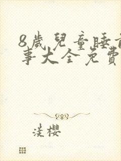 8岁儿童睡前故事大全免费听