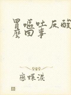胃呕吐反酸是怎么回事