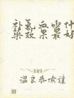 补气血吃什么中药效果最好