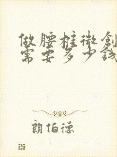 做腰椎微创手术需要多少钱