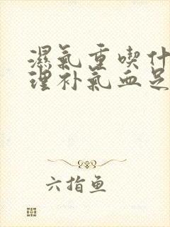 湿气重吃什么调理补气血足够