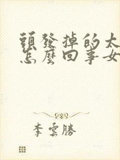 头发掉的太严重怎么回事女性