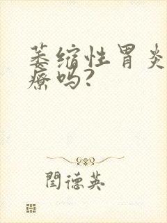萎缩性胃炎要治疗吗?