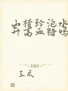 山楂干泡水喝会升高血糖吗