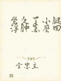 坐久了小腿及脚浮肿怎么回事封面