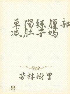 单独练腹部可以减肚子吗