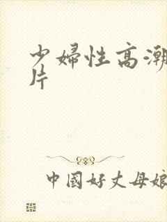少妇性高潮一级片