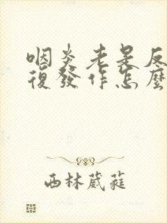 咽炎老是反反复复发作怎么办