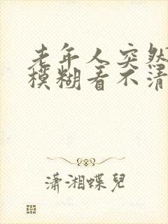 老年人突然眼睛模糊看不清是怎么回事