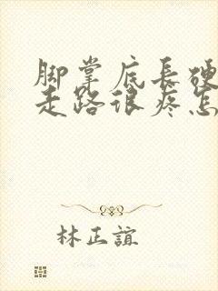 脚掌底长硬茧子走路很疼怎么治封面