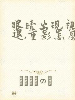 眼睛出现视力减退,重影怎么办?封面