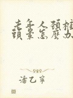 老年人颈椎引起头晕怎么办