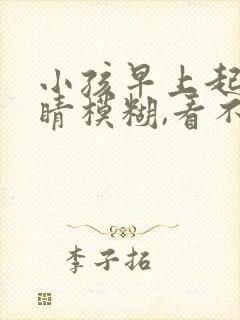小孩早上起来眼睛模糊,看不清楚什么原因?