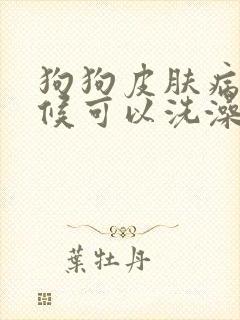 狗狗皮肤病的时候可以洗澡吗