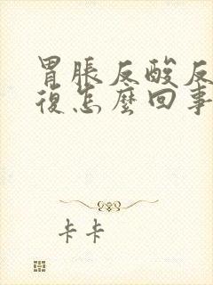 胃胀反酸反反复复怎么回事