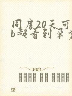 同房20天可以b超看到孕囊