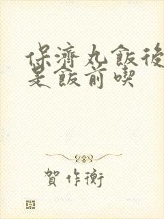 保济丸饭后吃还是饭前吃