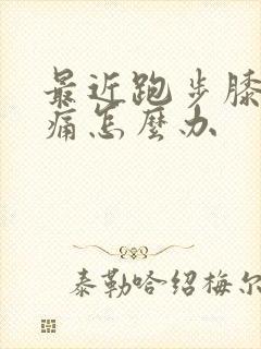 最近跑步膝盖疼痛怎么办