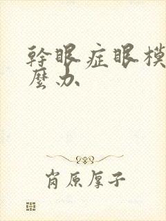 干眼症眼模糊怎么办
