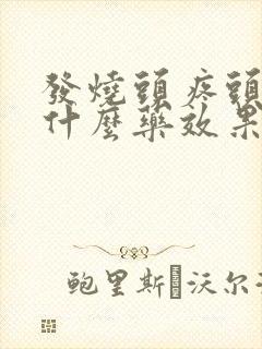 发烧头疼头晕吃什么药效果好