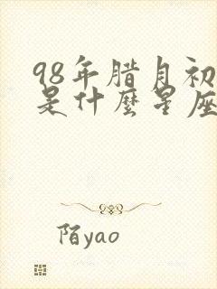 98年腊月初五是什么星座