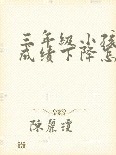 三年级小孩厌学成绩下降怎么办