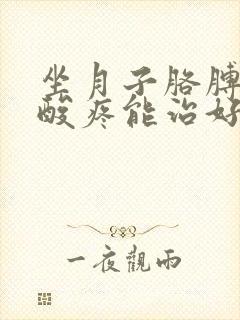坐月子胳膊着凉酸疼能治好吗