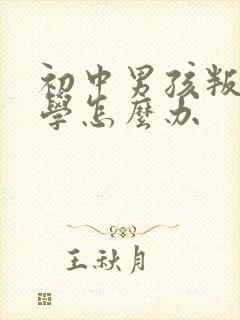 初中男孩叛逆厌学怎么办