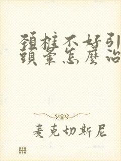 颈椎不好引起的头晕怎么治疗