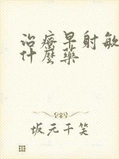 治疗早射敏感吃什么药