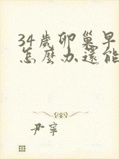 34岁卵巢早衰怎么办还能调整回来