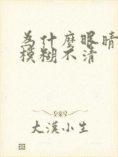 为什么眼睛感觉模糊不清