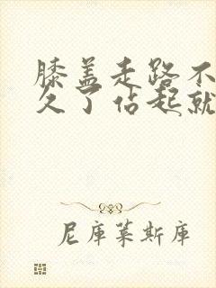 膝盖走路不疼坐久了站起就疼