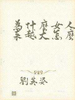 为什么女人胸越来越大怎么了回事