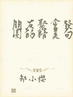 朋友聚会发朋友圈的精美句子封面