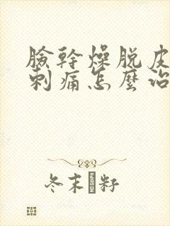 脸干燥脱皮发红刺痛怎么治疗