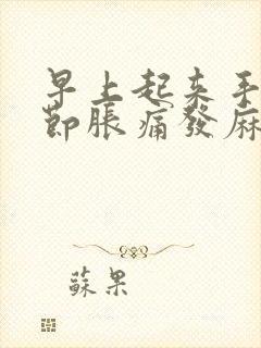 早上起来手指关节胀痛发麻握拳困难封面