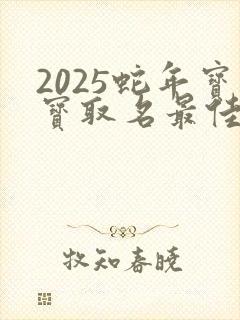 2025蛇年宝宝取名最佳用字