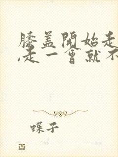 膝盖开始走路疼,走一会就不疼了