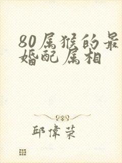 80属猴的最佳婚配属相