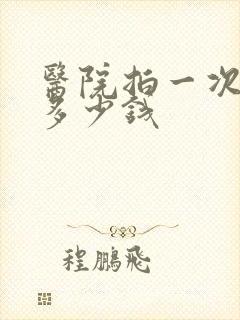医院拍一次ct多少钱