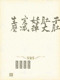 生完娃肚子大怎么减掉大肚子