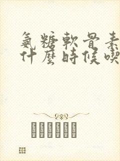 氨糖软骨素钙片什么时候吃效果好