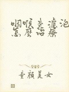 咽喉炎滤泡增生怎么治疗