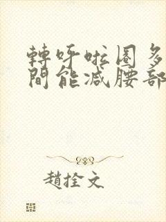 转呼啦圈多长时间能减腰部和肚子赘肉吗