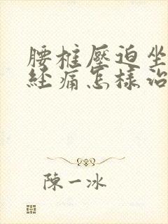 腰椎压迫坐骨神经痛怎样治疗